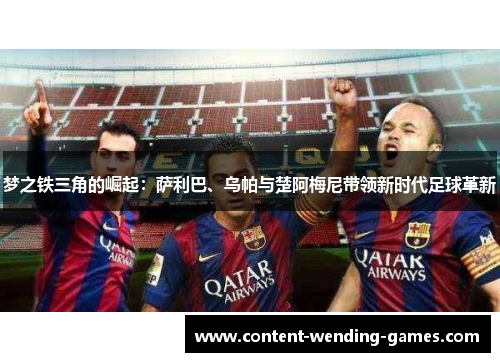 梦之铁三角的崛起：萨利巴、乌帕与楚阿梅尼带领新时代足球革新