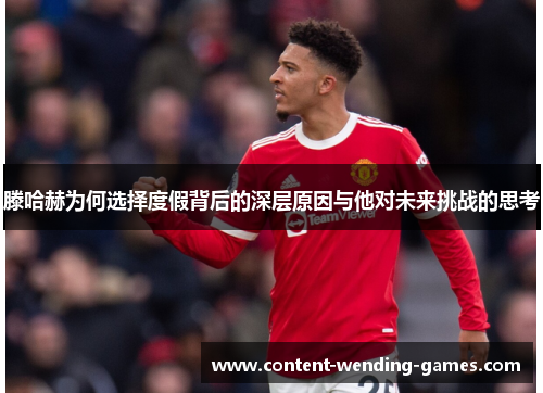 滕哈赫为何选择度假背后的深层原因与他对未来挑战的思考 滕哈赫为何选择度假背后的深层原因与他对未来挑战的思考