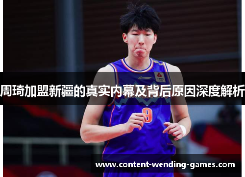 周琦加盟新疆的真实内幕及背后原因深度解析 周琦加盟新疆的真实内幕及背后原因深度解析