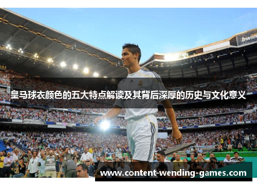 皇马球衣颜色的五大特点解读及其背后深厚的历史与文化意义