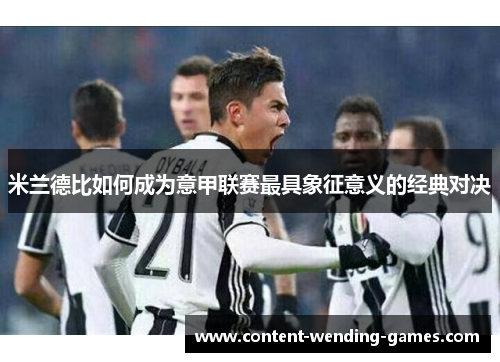 米兰德比如何成为意甲联赛最具象征意义的经典对决 米兰德比如何成为意甲联赛最具象征意义的经典对决