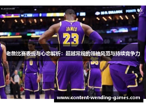 老詹比赛表现与心态解析：超越常规的领袖风范与持续竞争力