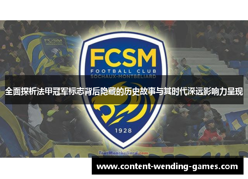 全面探析法甲冠军标志背后隐藏的历史故事与其时代深远影响力呈现 全面探析法甲冠军标志背后隐藏的历史故事与其时代深远影响力呈现