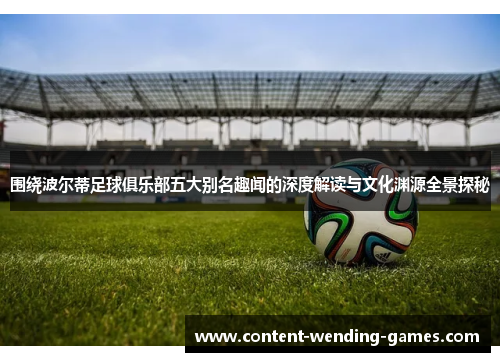 围绕波尔蒂足球俱乐部五大别名趣闻的深度解读与文化渊源全景探秘