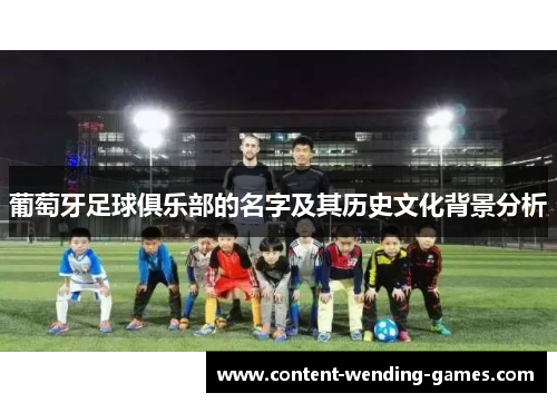 葡萄牙足球俱乐部的名字及其历史文化背景分析 葡萄牙足球俱乐部的名字及其历史文化背景分析