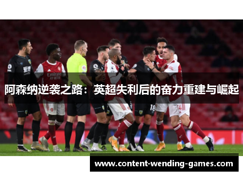 阿森纳逆袭之路：英超失利后的奋力重建与崛起