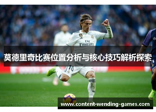 莫德里奇比赛位置分析与核心技巧解析探索 莫德里奇比赛位置分析与核心技巧解析探索