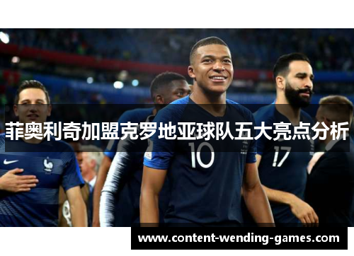 菲奥利奇加盟克罗地亚球队五大亮点分析 菲奥利奇加盟克罗地亚球队五大亮点分析