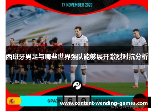西班牙男足与哪些世界强队能够展开激烈对抗分析