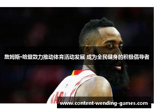詹姆斯·哈登致力推动体育活动发展 成为全民健身的积极倡导者 詹姆斯·哈登致力推动体育活动发展 成为全民健身的积极倡导者