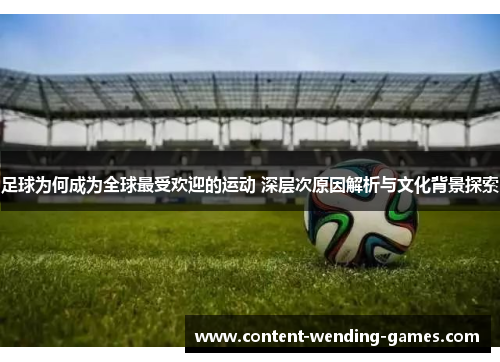 足球为何成为全球最受欢迎的运动 深层次原因解析与文化背景探索 足球为何成为全球最受欢迎的运动 深层次原因解析与文化背景探索