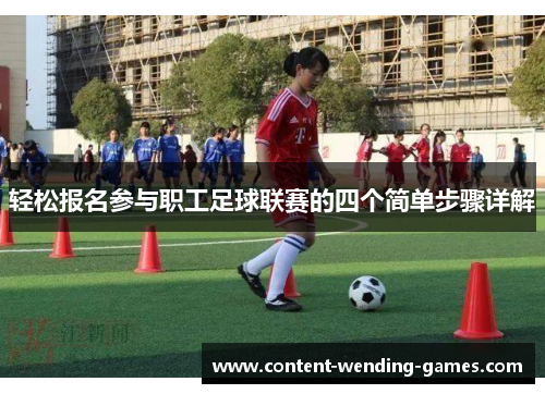 轻松报名参与职工足球联赛的四个简单步骤详解 轻松报名参与职工足球联赛的四个简单步骤详解