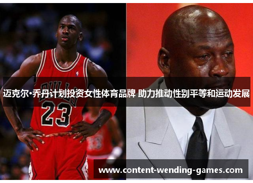 迈克尔·乔丹计划投资女性体育品牌 助力推动性别平等和运动发展 迈克尔·乔丹计划投资女性体育品牌 助力推动性别平等和运动发展