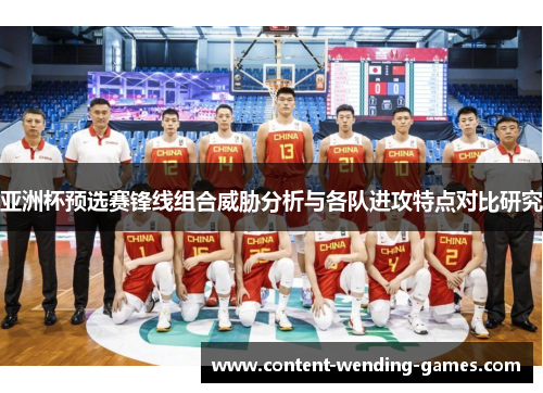 亚洲杯预选赛锋线组合威胁分析与各队进攻特点对比研究 亚洲杯预选赛锋线组合威胁分析与各队进攻特点对比研究