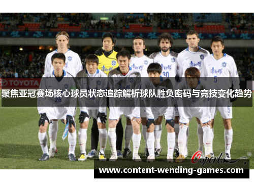 聚焦亚冠赛场核心球员状态追踪解析球队胜负密码与竞技变化趋势 聚焦亚冠赛场核心球员状态追踪解析球队胜负密码与竞技变化趋势