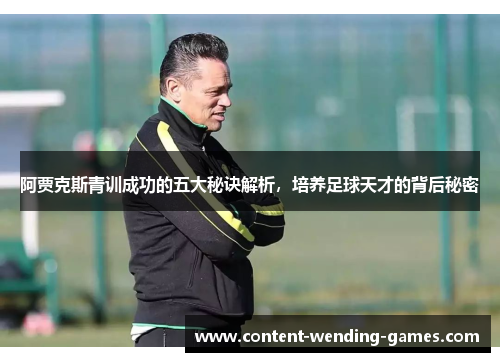 阿贾克斯青训成功的五大秘诀解析,培养足球天才的背后秘密 阿贾克斯青训成功的五大秘诀解析,培养足球天才的背后秘密