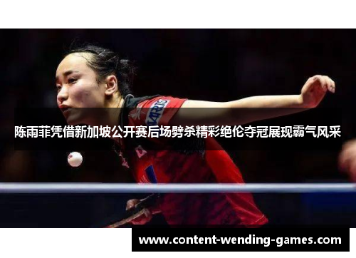 陈雨菲凭借新加坡公开赛后场劈杀精彩绝伦夺冠展现霸气风采 陈雨菲凭借新加坡公开赛后场劈杀精彩绝伦夺冠展现霸气风采