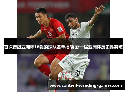 首次晋级亚洲杯16强的球队名单揭晓 新一届亚洲杯历史性突破
