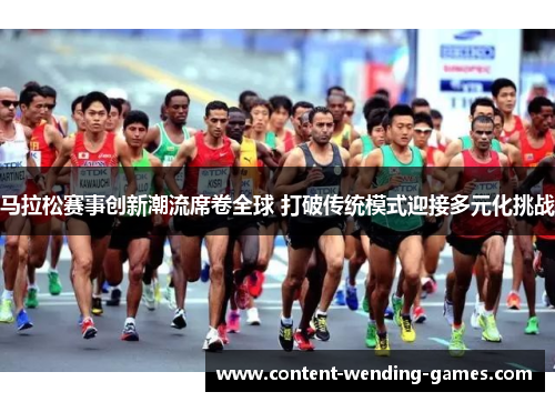 马拉松赛事创新潮流席卷全球 打破传统模式迎接多元化挑战 马拉松赛事创新潮流席卷全球 打破传统模式迎接多元化挑战