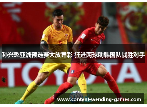 孙兴慜亚洲预选赛大放异彩 狂进两球助韩国队战胜对手 孙兴慜亚洲预选赛大放异彩 狂进两球助韩国队战胜对手